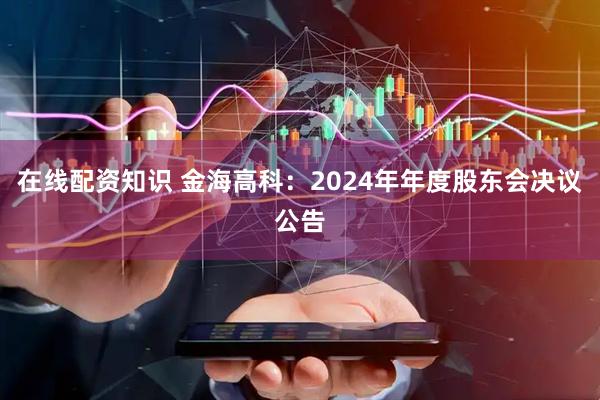 在线配资知识 金海高科：2024年年度股东会决议公告