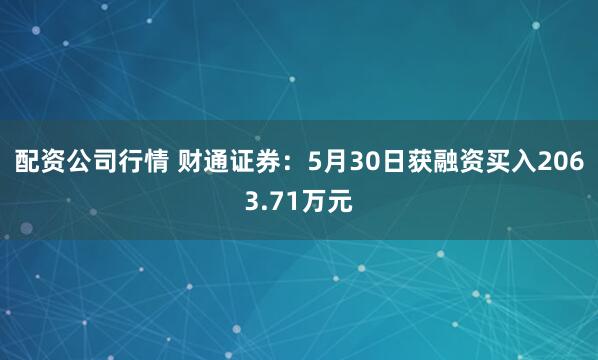 配资公司行情 财通证券：5月30日获融资买入2063.71万元