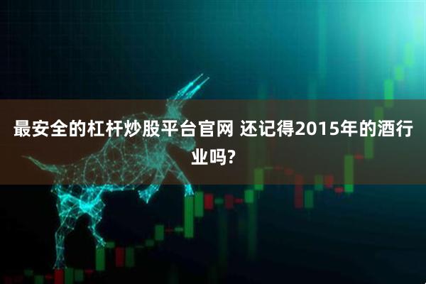 最安全的杠杆炒股平台官网 还记得2015年的酒行业吗?